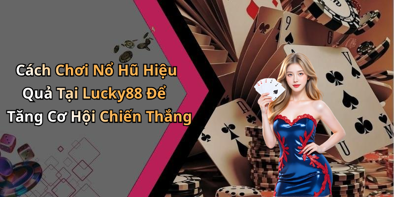 Cách Chơi Nổ Hũ Hiệu Quả Tại Lucky88 Để Tăng Cơ Hội Chiến Thắng