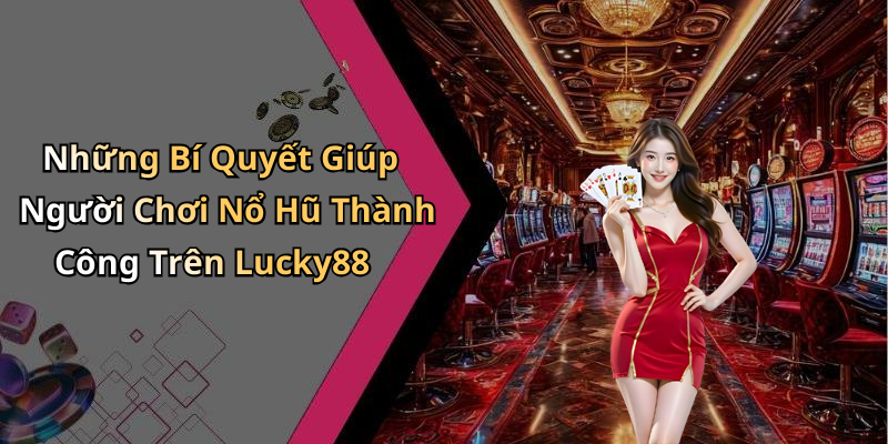 Những Bí Quyết Giúp Người Chơi Nổ Hũ Thành Công Trên Lucky88