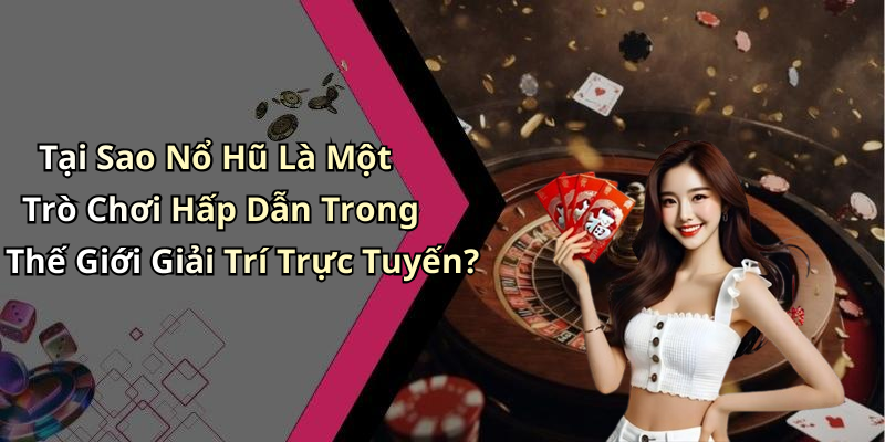 Tại Sao Nổ Hũ Là Một Trò Chơi Hấp Dẫn Trong Thế Giới Giải Trí Trực Tuyến?