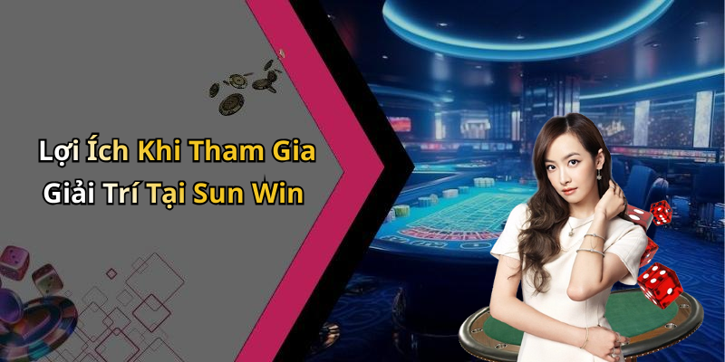 Lợi Ích Khi Tham Gia Giải Trí Tại Sun Win