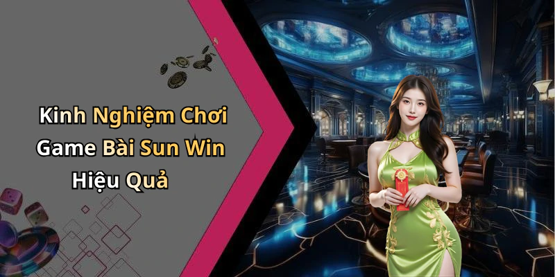 Kinh Nghiệm Chơi Game Bài Sun Win Hiệu Quả