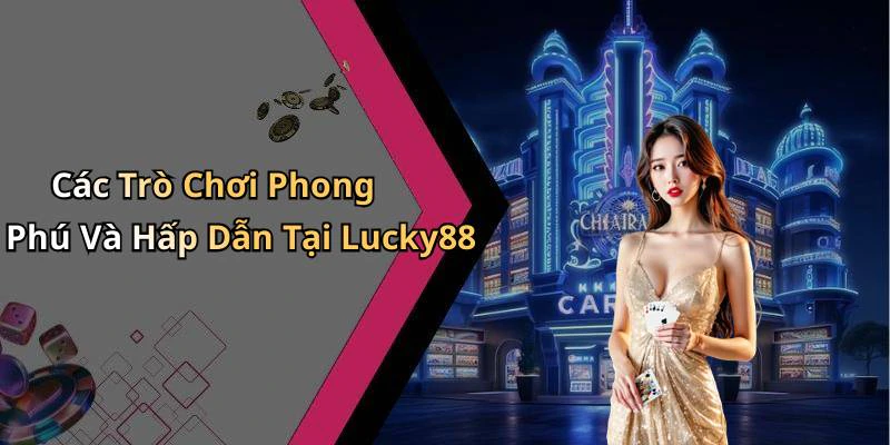 Các Trò Chơi Phong Phú Và Hấp Dẫn Tại Lucky88