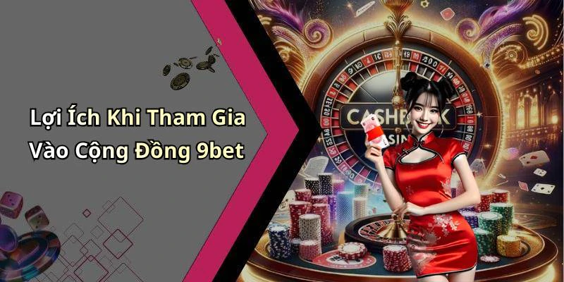 Lợi Ích Khi Tham Gia Vào Cộng Đồng 9bet