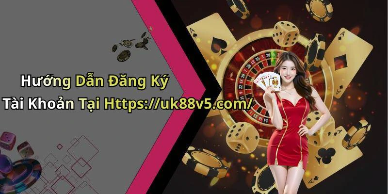 Hướng Dẫn Đăng Ký Tài Khoản Tại Https://uk88v5.com/
