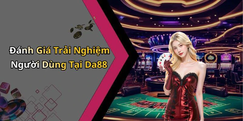 Đánh Giá Trải Nghiệm Người Dùng Tại Da88