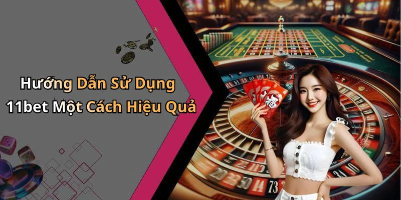 Hướng Dẫn Sử Dụng 11bet Một Cách Hiệu Quả