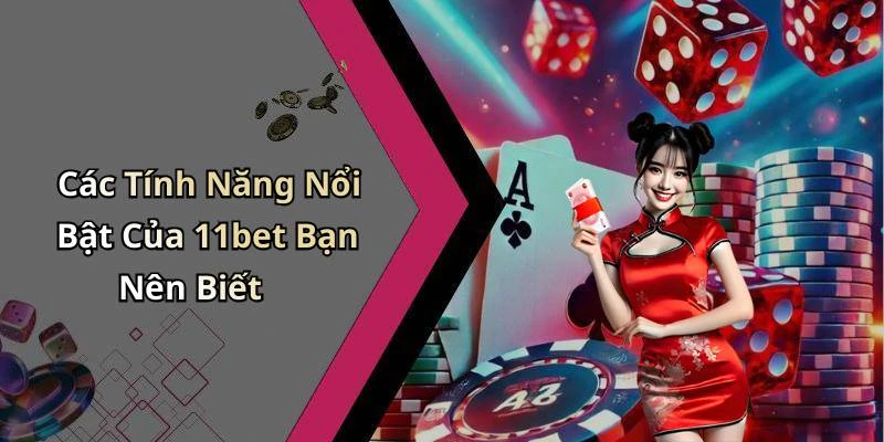 Các Tính Năng Nổi Bật Của 11bet Bạn Nên Biết