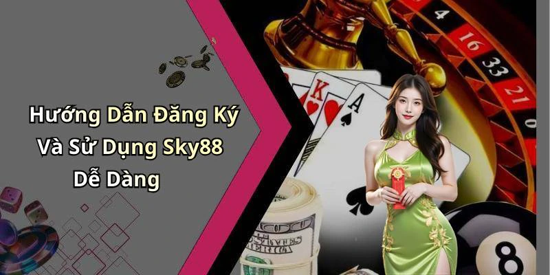 Hướng Dẫn Đăng Ký Và Sử Dụng Sky88 Dễ Dàng