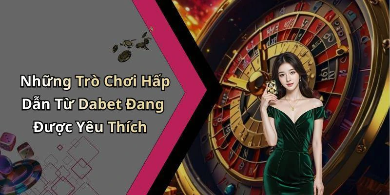 Những Trò Chơi Hấp Dẫn Từ Dabet Đang Được Yêu Thích