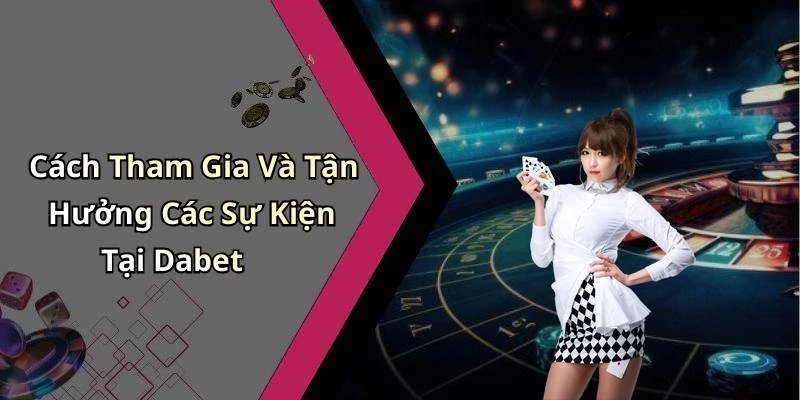 Cách Tham Gia Và Tận Hưởng Các Sự Kiện Tại Dabet