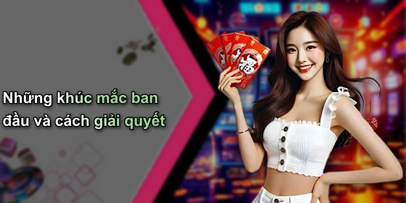 Những khúc mắc ban đầu và cách giải quyết