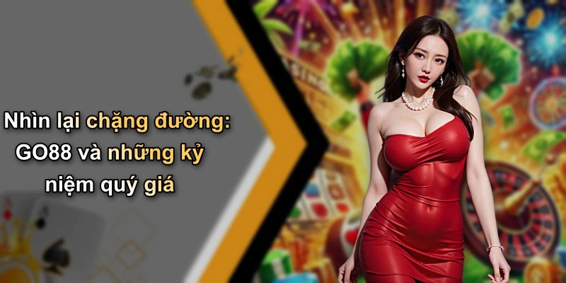 Nhìn lại chặng đường: GO88 và những kỷ niệm quý giá
